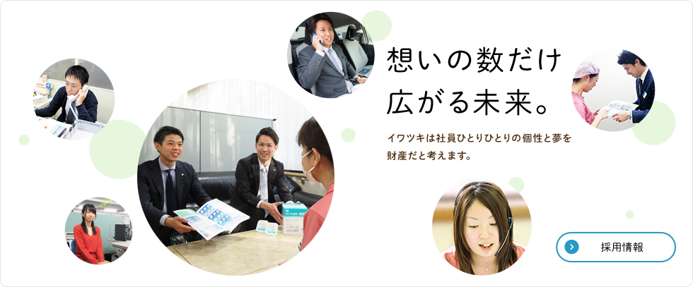 想いの数だけ広がる未来。　イワツキは社員ひとりひとりの個性と夢を財産だと考えます。